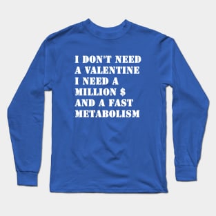 I Don't Need A Valentine, I Need A Million Dollars And A Fast Metabolism Long Sleeve T-Shirt